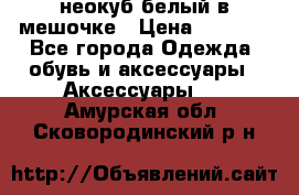 неокуб белый в мешочке › Цена ­ 1 000 - Все города Одежда, обувь и аксессуары » Аксессуары   . Амурская обл.,Сковородинский р-н